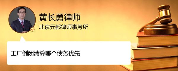 工厂倒闭清算 债务清偿顺序与法律实务解析——北京海淀区黄长勇律师语音问答精要
